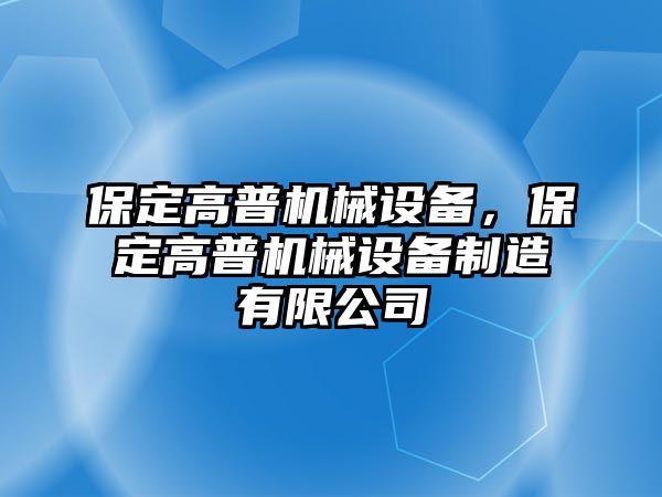 保定高普機(jī)械設(shè)備，保定高普機(jī)械設(shè)備制造有限公司