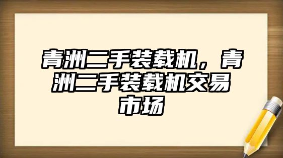 青洲二手裝載機，青洲二手裝載機交易市場