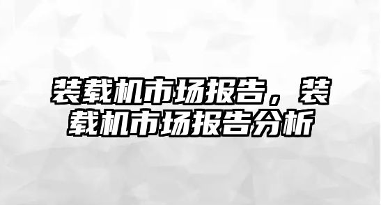 裝載機市場報告，裝載機市場報告分析