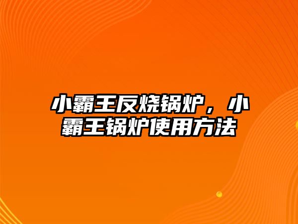 小霸王反燒鍋爐，小霸王鍋爐使用方法