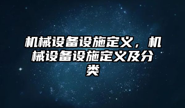 機(jī)械設(shè)備設(shè)施定義，機(jī)械設(shè)備設(shè)施定義及分類