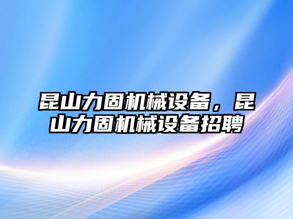 昆山力固機械設備，昆山力固機械設備招聘