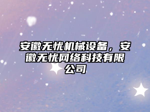 安徽無憂機械設(shè)備，安徽無憂網(wǎng)絡(luò)科技有限公司