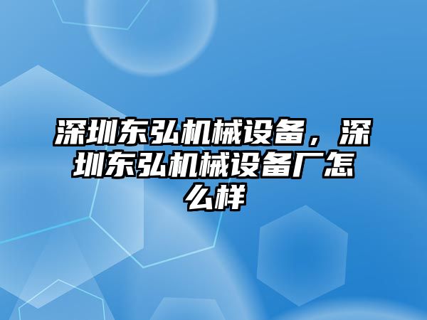 深圳東弘機械設備，深圳東弘機械設備廠怎么樣