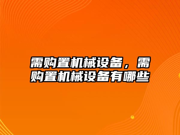 需購置機械設(shè)備，需購置機械設(shè)備有哪些