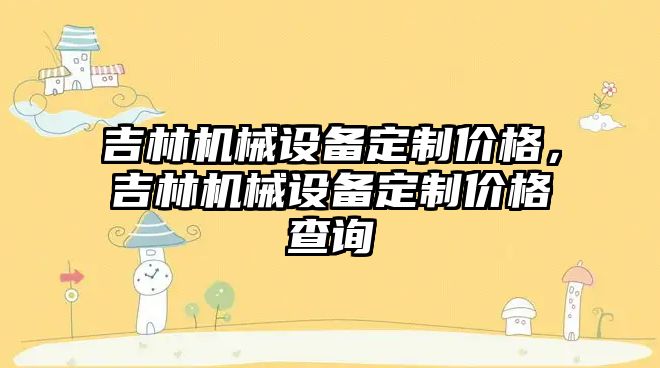 吉林機械設備定制價格，吉林機械設備定制價格查詢