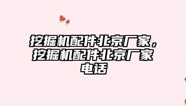 挖掘機配件北京廠家，挖掘機配件北京廠家電話