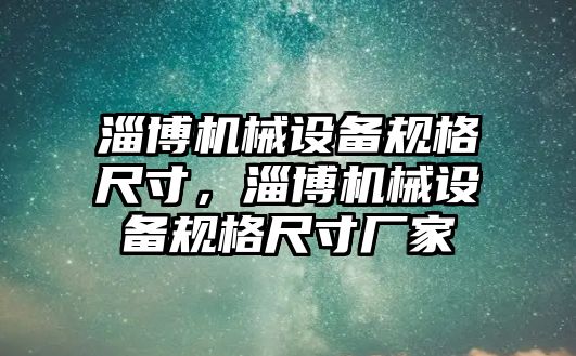 淄博機械設(shè)備規(guī)格尺寸，淄博機械設(shè)備規(guī)格尺寸廠家