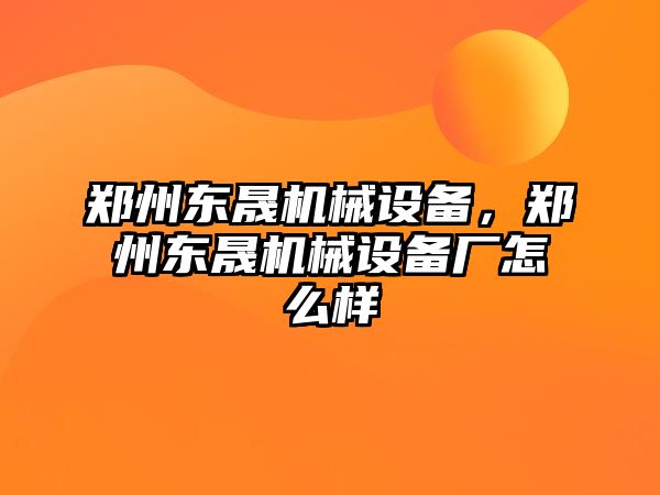 鄭州東晟機械設(shè)備，鄭州東晟機械設(shè)備廠怎么樣