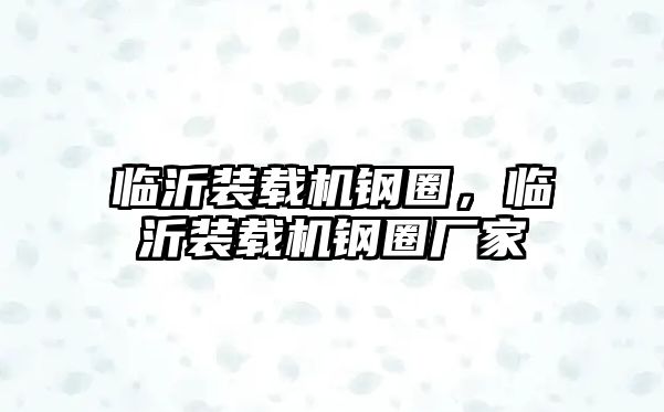 臨沂裝載機鋼圈，臨沂裝載機鋼圈廠家