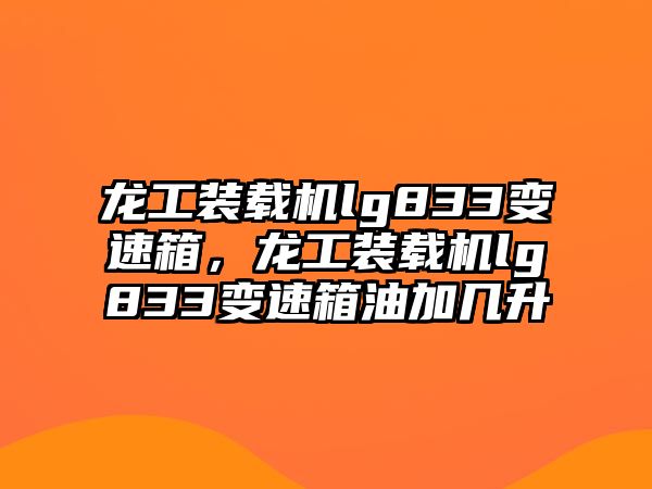 龍工裝載機(jī)lg833變速箱，龍工裝載機(jī)lg833變速箱油加幾升