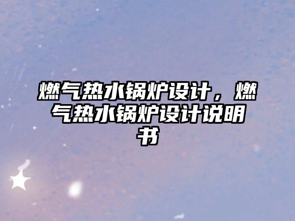 燃?xì)鉄崴仩t設(shè)計(jì)，燃?xì)鉄崴仩t設(shè)計(jì)說明書