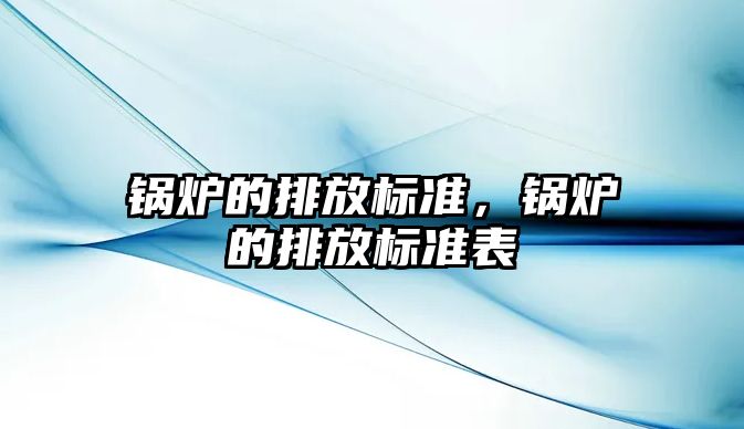 鍋爐的排放標準，鍋爐的排放標準表