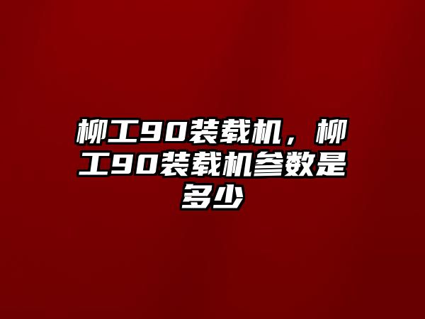 柳工90裝載機，柳工90裝載機參數(shù)是多少