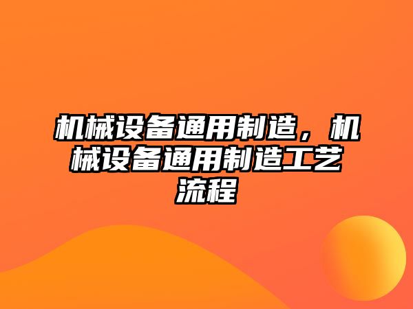 機(jī)械設(shè)備通用制造，機(jī)械設(shè)備通用制造工藝流程