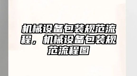 機(jī)械設(shè)備包裝規(guī)范流程，機(jī)械設(shè)備包裝規(guī)范流程圖