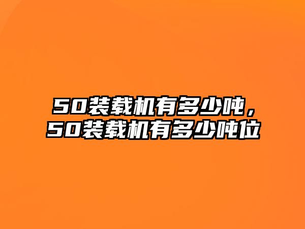 50裝載機(jī)有多少?lài)崳?0裝載機(jī)有多少?lài)嵨?/>	
								</i>
								<p class=