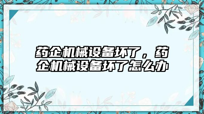 藥企機械設備壞了，藥企機械設備壞了怎么辦