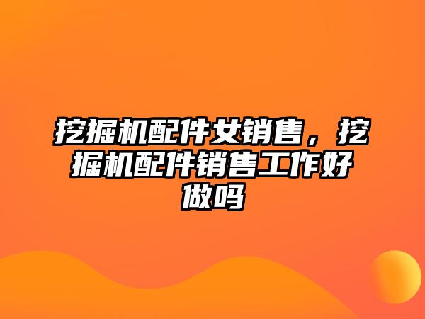 挖掘機配件女銷售，挖掘機配件銷售工作好做嗎