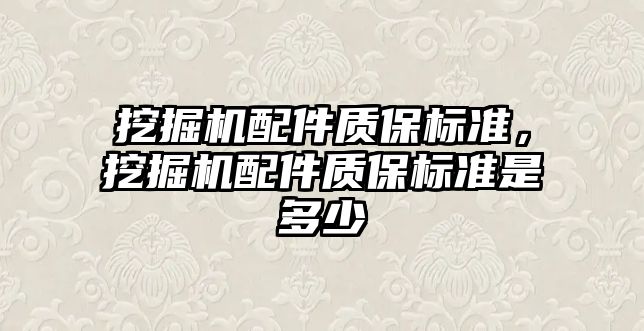 挖掘機(jī)配件質(zhì)保標(biāo)準(zhǔn)，挖掘機(jī)配件質(zhì)保標(biāo)準(zhǔn)是多少