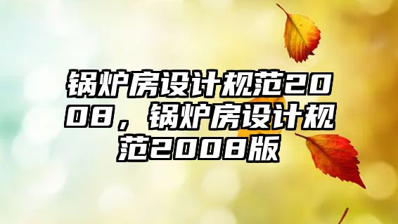 鍋爐房設(shè)計規(guī)范2008，鍋爐房設(shè)計規(guī)范2008版