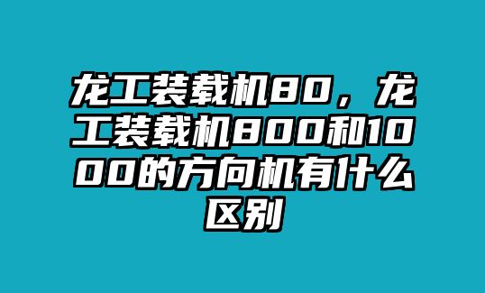 龍工裝載機(jī)80，龍工裝載機(jī)800和1000的方向機(jī)有什么區(qū)別