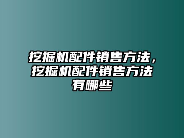 挖掘機(jī)配件銷售方法，挖掘機(jī)配件銷售方法有哪些