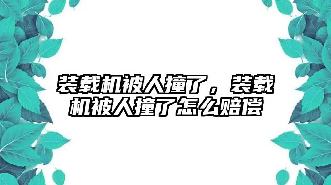 裝載機(jī)被人撞了，裝載機(jī)被人撞了怎么賠償