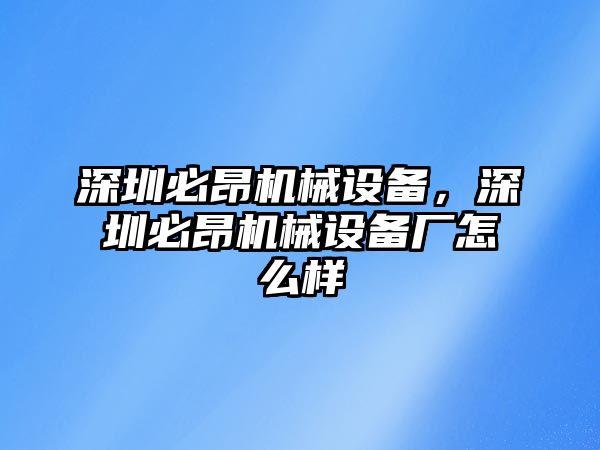 深圳必昂機(jī)械設(shè)備，深圳必昂機(jī)械設(shè)備廠怎么樣