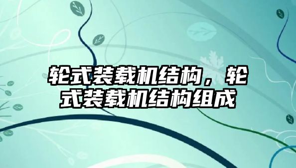 輪式裝載機(jī)結(jié)構(gòu)，輪式裝載機(jī)結(jié)構(gòu)組成