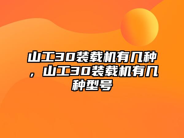 山工30裝載機(jī)有幾種，山工30裝載機(jī)有幾種型號