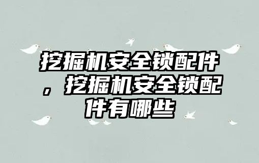 挖掘機(jī)安全鎖配件，挖掘機(jī)安全鎖配件有哪些