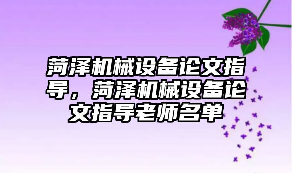 菏澤機械設(shè)備論文指導(dǎo)，菏澤機械設(shè)備論文指導(dǎo)老師名單