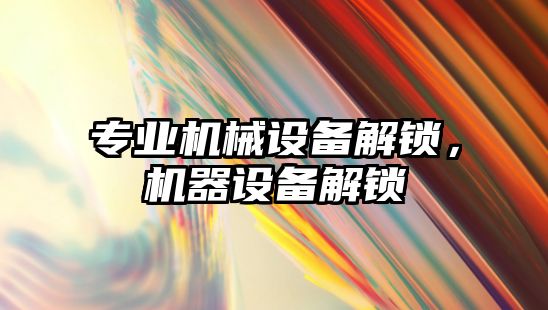 專業(yè)機械設備解鎖，機器設備解鎖