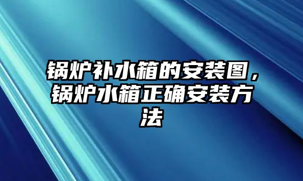 鍋爐補水箱的安裝圖，鍋爐水箱正確安裝方法