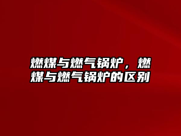 燃煤與燃?xì)忮仩t，燃煤與燃?xì)忮仩t的區(qū)別