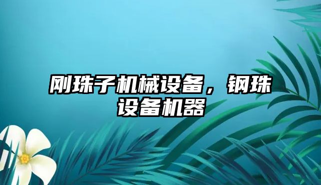 剛珠子機(jī)械設(shè)備，鋼珠設(shè)備機(jī)器