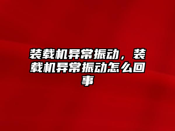 裝載機異常振動，裝載機異常振動怎么回事