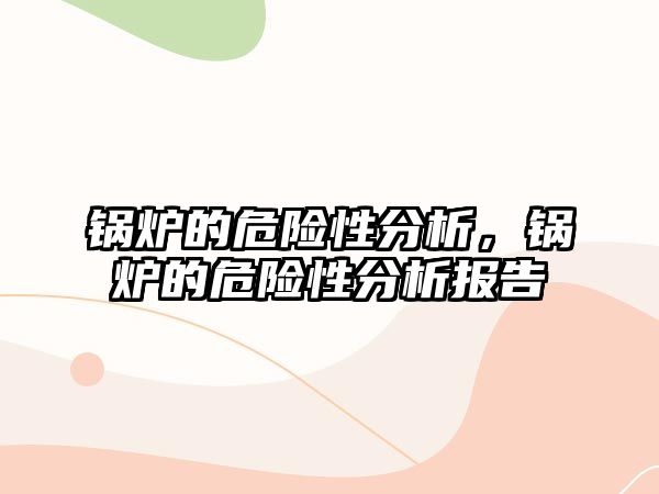 鍋爐的危險性分析，鍋爐的危險性分析報告