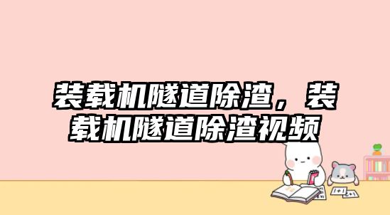 裝載機隧道除渣，裝載機隧道除渣視頻