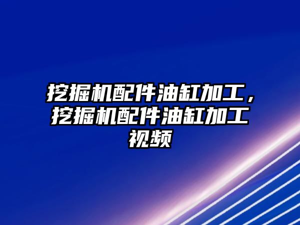 挖掘機(jī)配件油缸加工，挖掘機(jī)配件油缸加工視頻