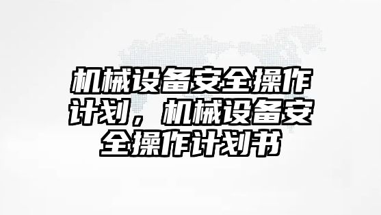 機械設(shè)備安全操作計劃，機械設(shè)備安全操作計劃書