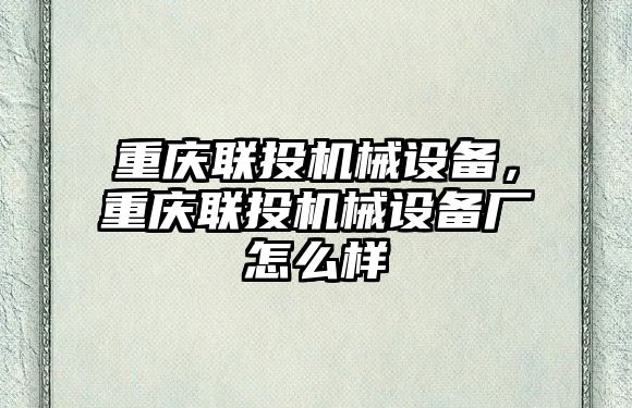 重慶聯(lián)投機(jī)械設(shè)備，重慶聯(lián)投機(jī)械設(shè)備廠怎么樣