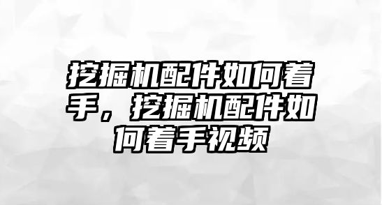 挖掘機(jī)配件如何著手，挖掘機(jī)配件如何著手視頻