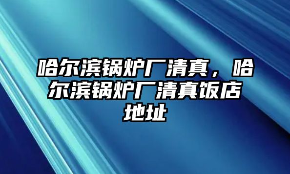 哈爾濱鍋爐廠清真，哈爾濱鍋爐廠清真飯店地址