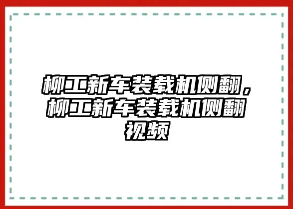 柳工新車裝載機側翻，柳工新車裝載機側翻視頻