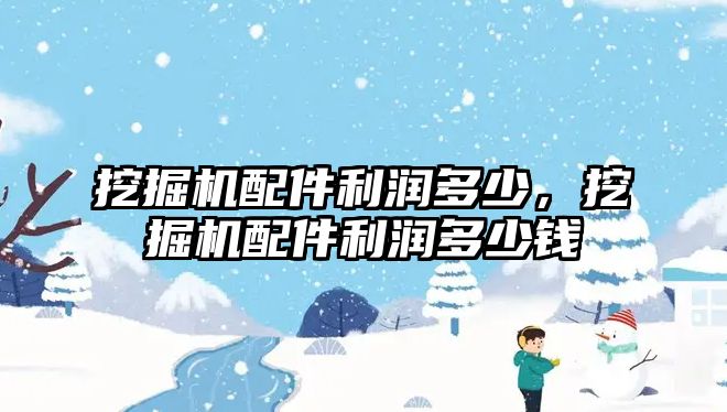 挖掘機配件利潤多少，挖掘機配件利潤多少錢