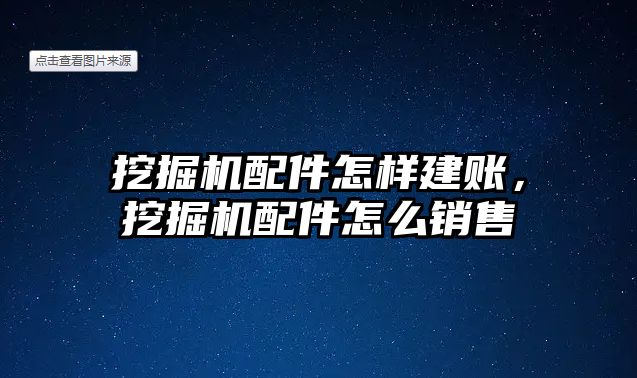 挖掘機(jī)配件怎樣建賬，挖掘機(jī)配件怎么銷售