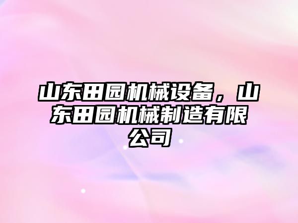 山東田園機(jī)械設(shè)備，山東田園機(jī)械制造有限公司