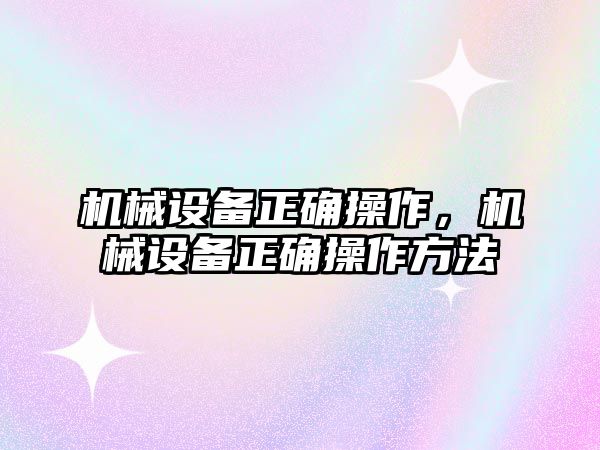 機械設(shè)備正確操作，機械設(shè)備正確操作方法